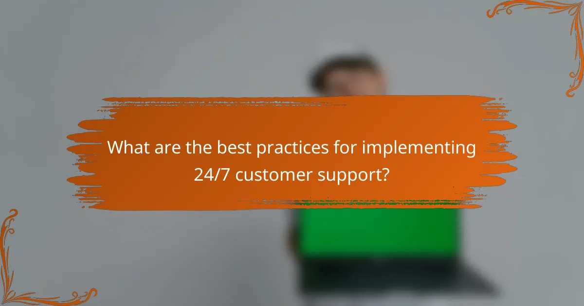 What are the best practices for implementing 24/7 customer support?