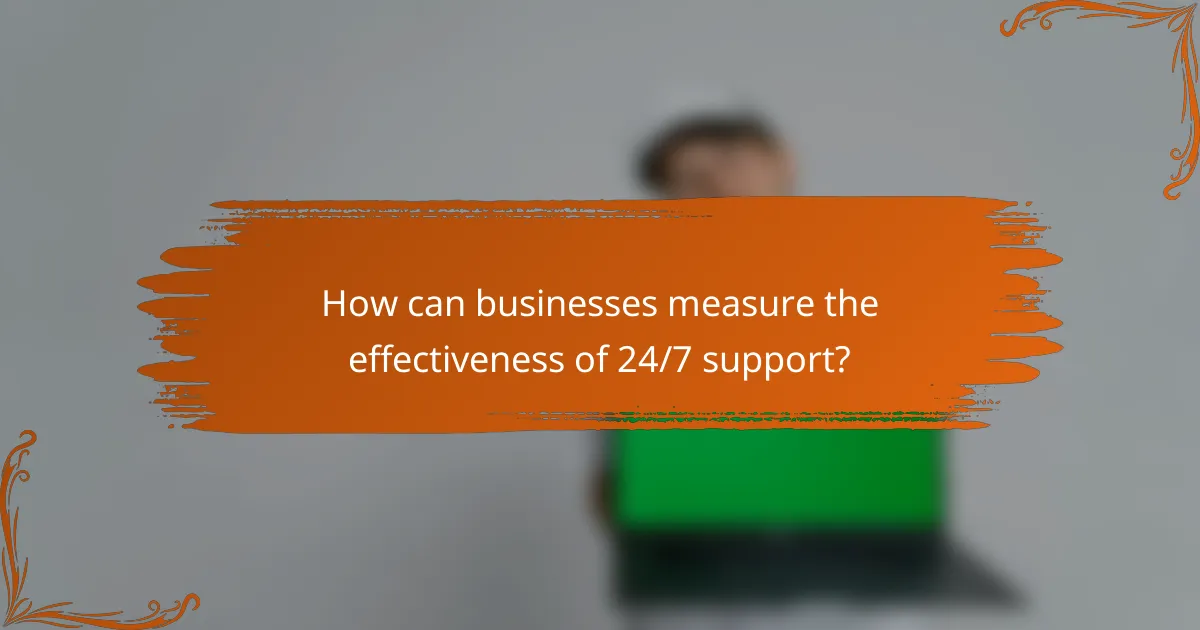 How can businesses measure the effectiveness of 24/7 support?