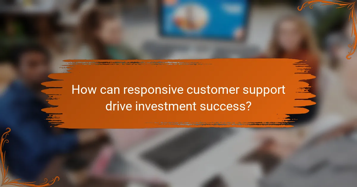 How can responsive customer support drive investment success?