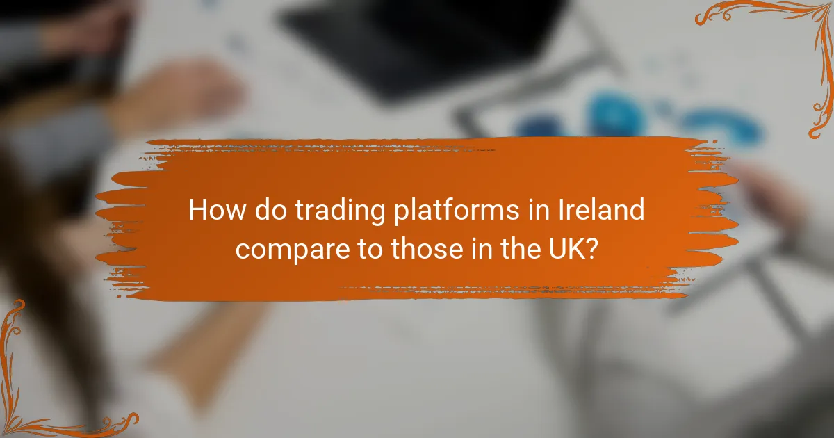 How do trading platforms in Ireland compare to those in the UK?