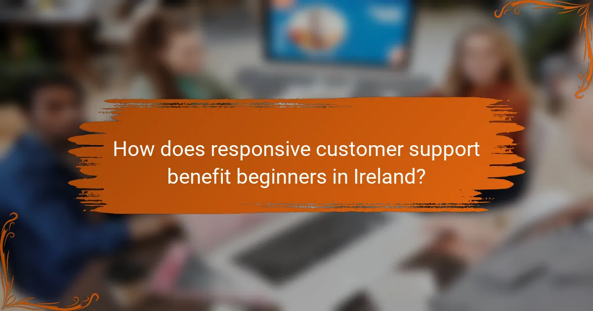 How does responsive customer support benefit beginners in Ireland?