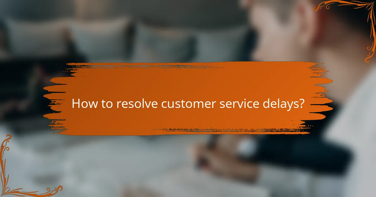 How to resolve customer service delays?
