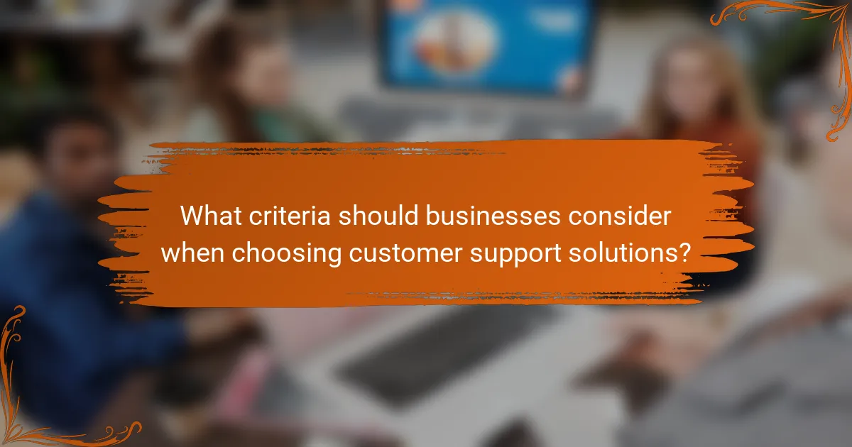 What criteria should businesses consider when choosing customer support solutions?