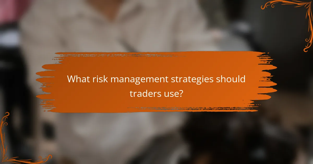 What risk management strategies should traders use?
